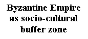 : Byzantine Empire &amp;#13;&amp;#10;as socio-cultural &amp;#13;&amp;#10;buffer zone&amp;#13;&amp;#10;