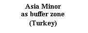 : Asia Minor  &amp;#13;&amp;#10;as buffer zone &amp;#13;&amp;#10;(Turkey) &amp;#13;&amp;#10;